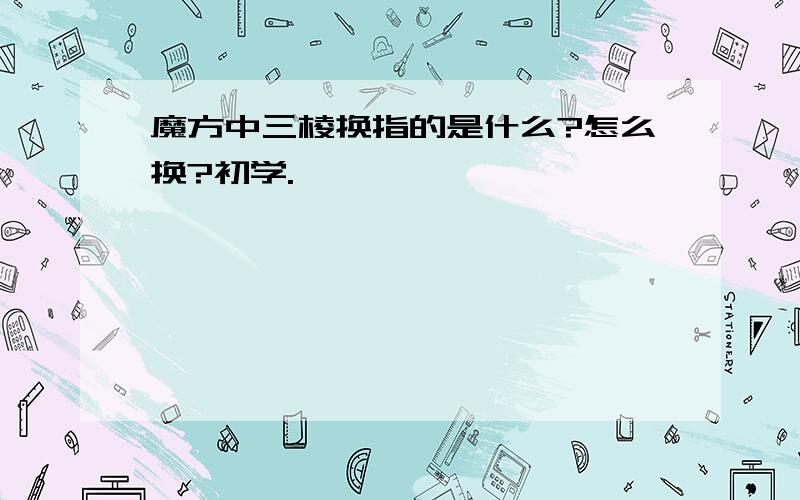 魔方中三棱换指的是什么?怎么换?初学.