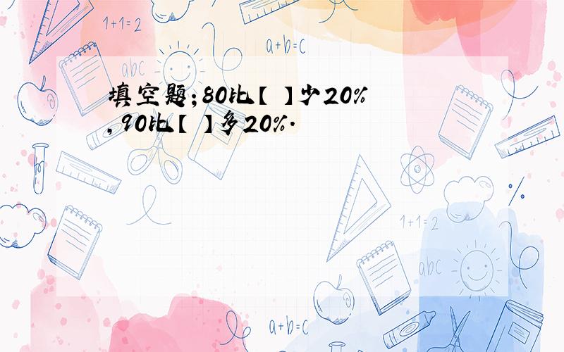 填空题；80比【 】少20%,90比【 】多20%.