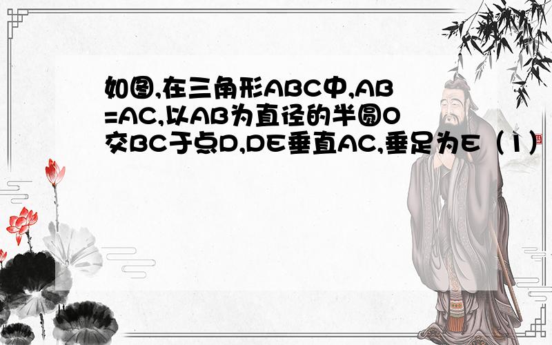 如图,在三角形ABC中,AB=AC,以AB为直径的半圆O交BC于点D,DE垂直AC,垂足为E（1）求证：点D是BC的中点