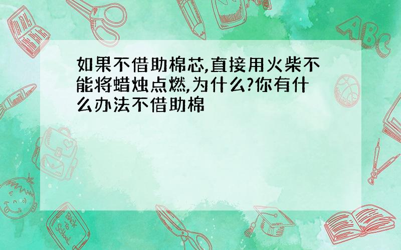 如果不借助棉芯,直接用火柴不能将蜡烛点燃,为什么?你有什么办法不借助棉