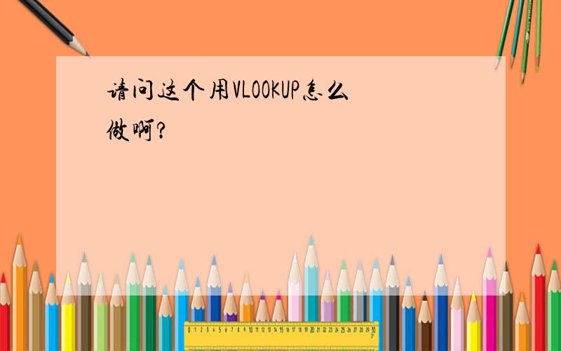 请问这个用VLOOKUP怎么做啊?