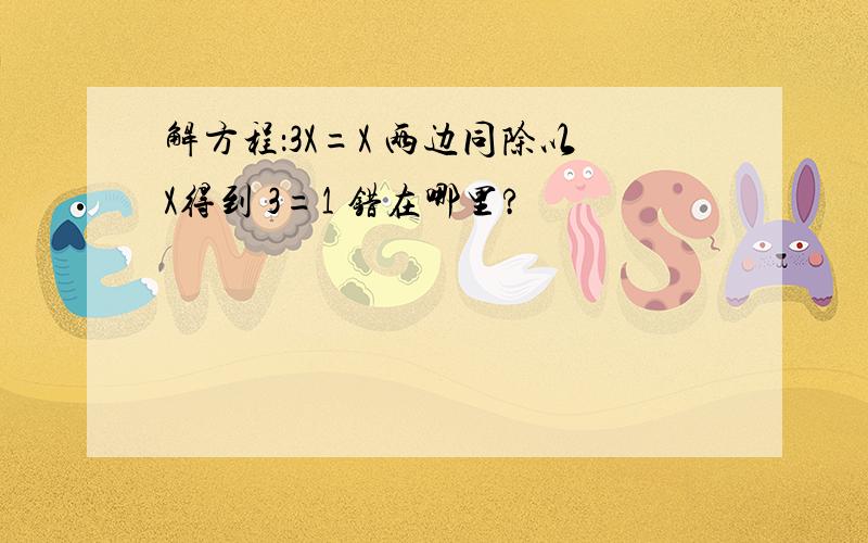 解方程：3X=X 两边同除以X得到 3=1 错在哪里?