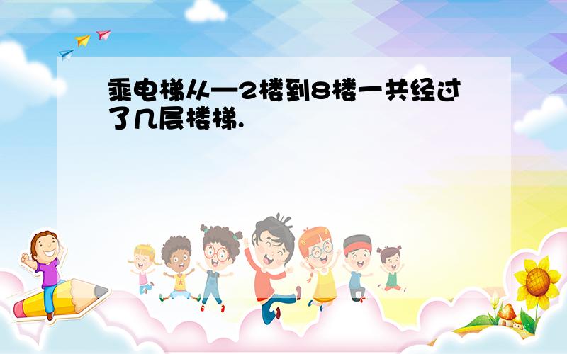 乘电梯从—2楼到8楼一共经过了几层楼梯.