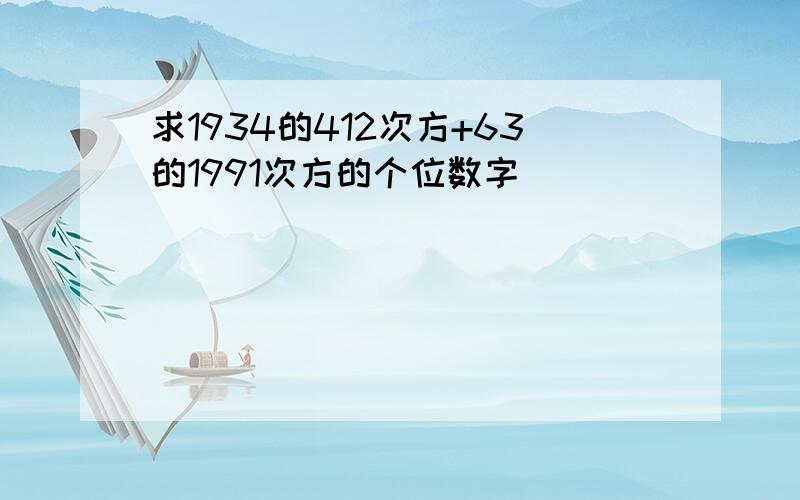 求1934的412次方+63的1991次方的个位数字