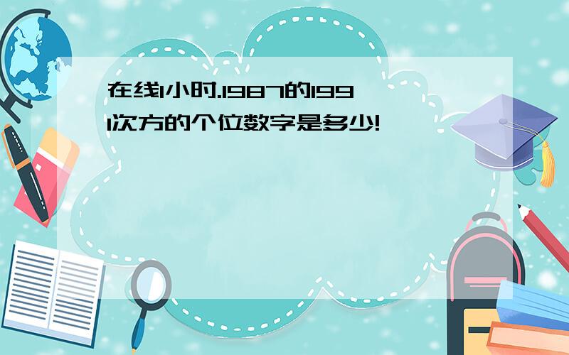 在线1小时.1987的1991次方的个位数字是多少!