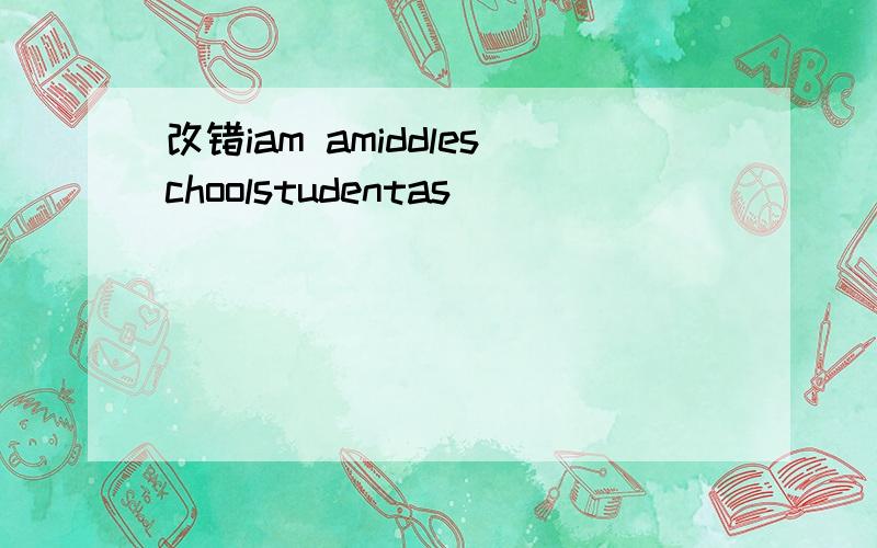 改错iam amiddleschoolstudentas