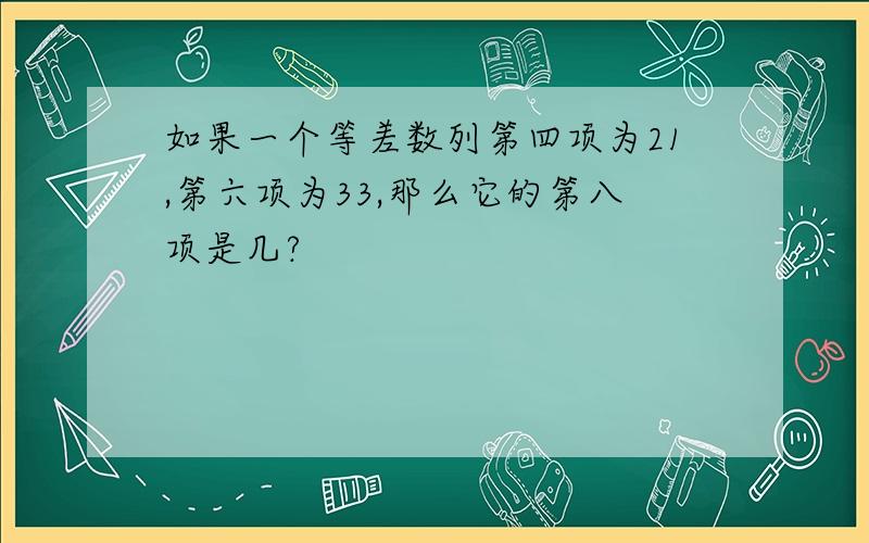 如果一个等差数列第四项为21,第六项为33,那么它的第八项是几?