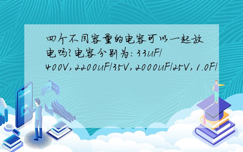 四个不同容量的电容可以一起放电吗?电容分别为:33uF/400V,2200uF/35V,2000uF/25V,1.0F/