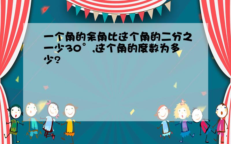 一个角的余角比这个角的二分之一少30°,这个角的度数为多少?