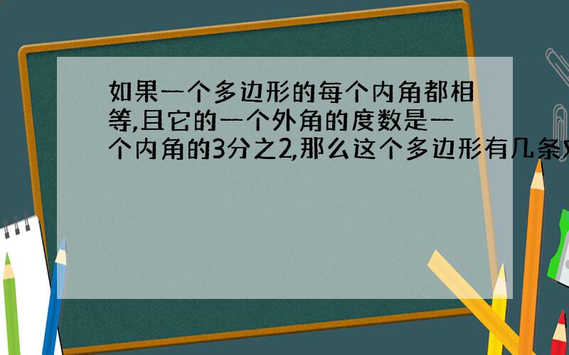 如果一个多边形的每个内角都相等,且它的一个外角的度数是一个内角的3分之2,那么这个多边形有几条对角线