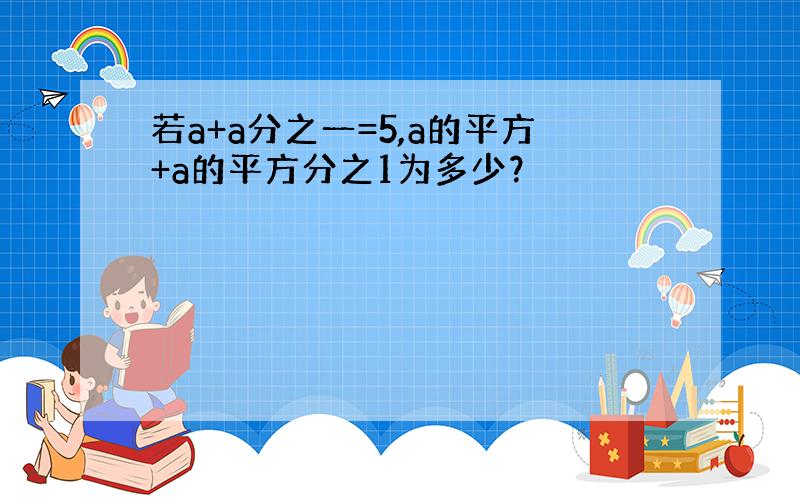 若a+a分之一=5,a的平方+a的平方分之1为多少？