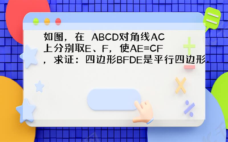 如图，在▱ABCD对角线AC上分别取E、F，使AE=CF，求证：四边形BFDE是平行四边形．