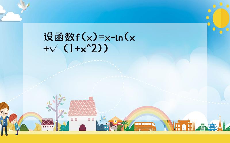 设函数f(x)=x-ln(x+√（1+x^2)）