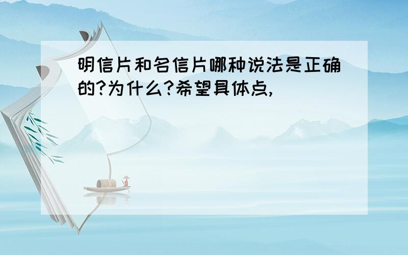 明信片和名信片哪种说法是正确的?为什么?希望具体点,