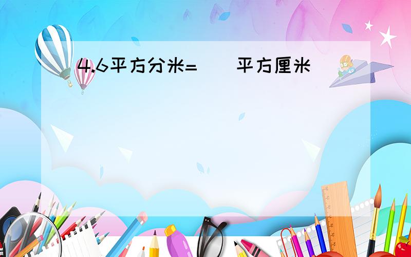 4.6平方分米=()平方厘米