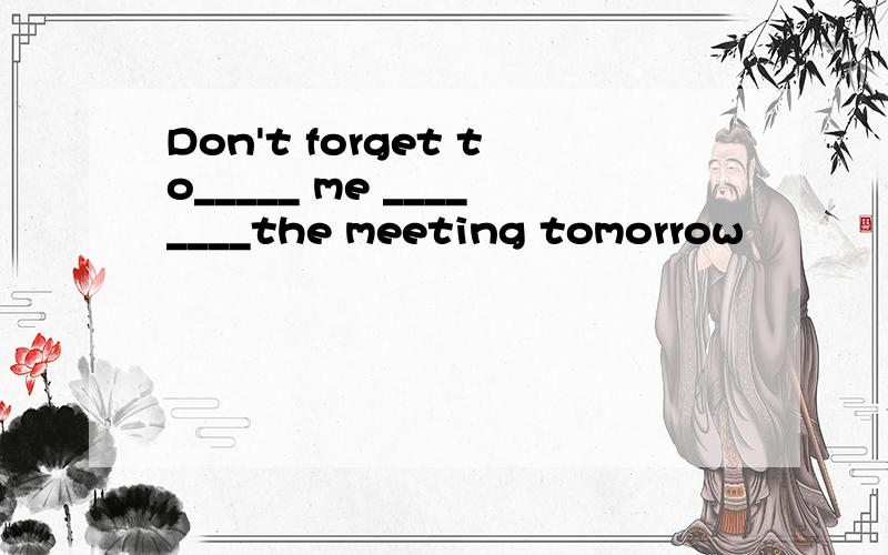 Don't forget to_____ me ________the meeting tomorrow