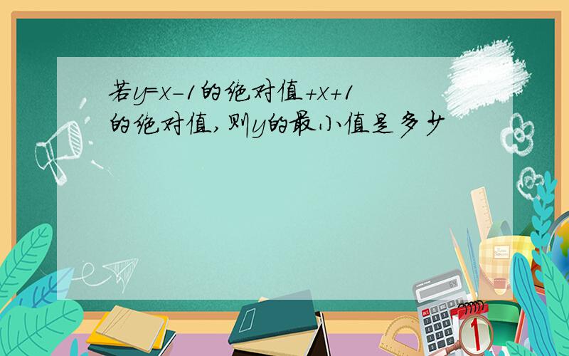 若y=x-1的绝对值+x+1的绝对值,则y的最小值是多少