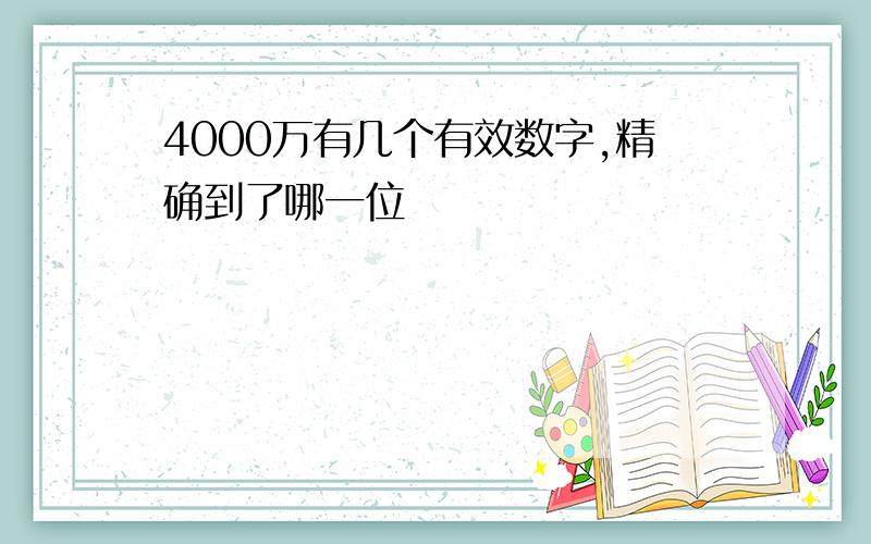 4000万有几个有效数字,精确到了哪一位