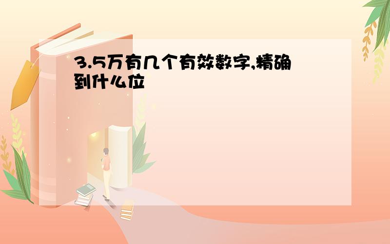 3.5万有几个有效数字,精确到什么位