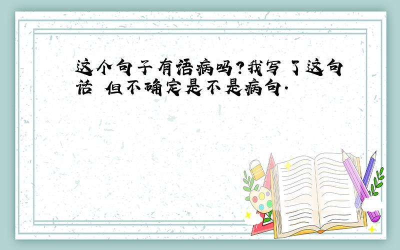 这个句子有语病吗?我写了这句话 但不确定是不是病句.