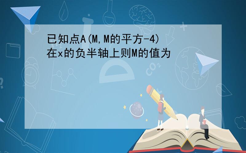 已知点A(M,M的平方-4)在x的负半轴上则M的值为