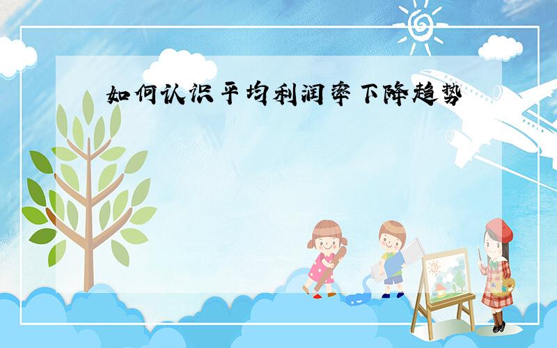 如何认识平均利润率下降趋势