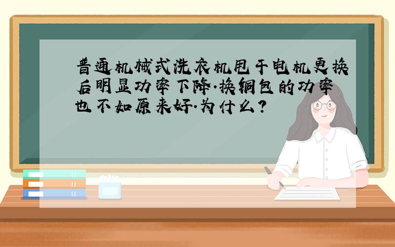 普通机械式洗衣机甩干电机更换后明显功率下降.换铜包的功率也不如原来好.为什么?