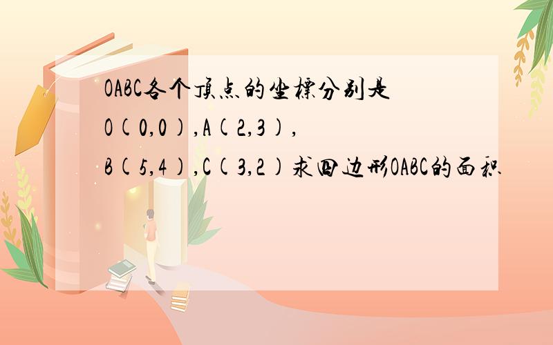 OABC各个顶点的坐标分别是O(0,0),A(2,3),B(5,4),C(3,2)求四边形OABC的面积