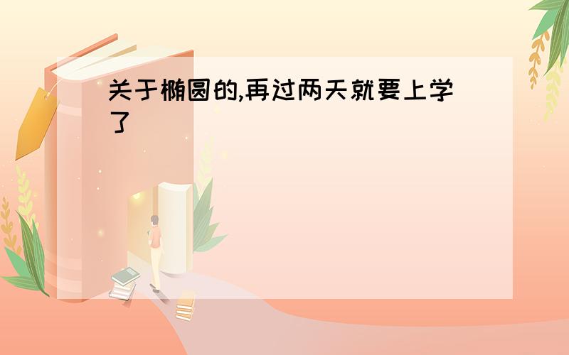 关于椭圆的,再过两天就要上学了