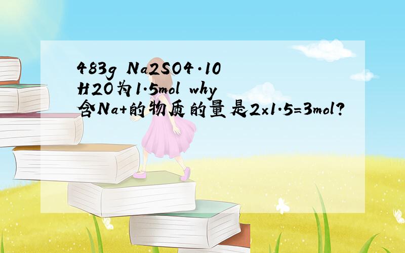 483g Na2SO4·10H2O为1.5mol why含Na+的物质的量是2×1.5=3mol?