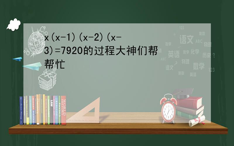 x(x-1)(x-2)(x-3)=7920的过程大神们帮帮忙