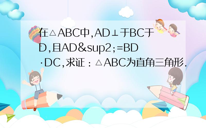 在△ABC中,AD⊥于BC于D,且AD²=BD·DC,求证：△ABC为直角三角形.