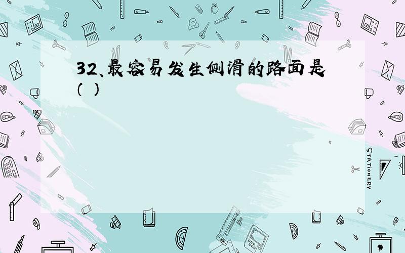 32、最容易发生侧滑的路面是（ ）