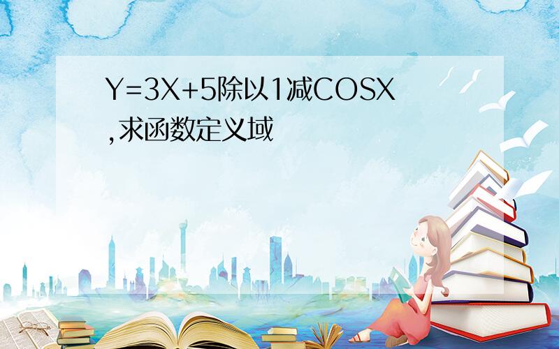 Y=3X+5除以1减COSX,求函数定义域