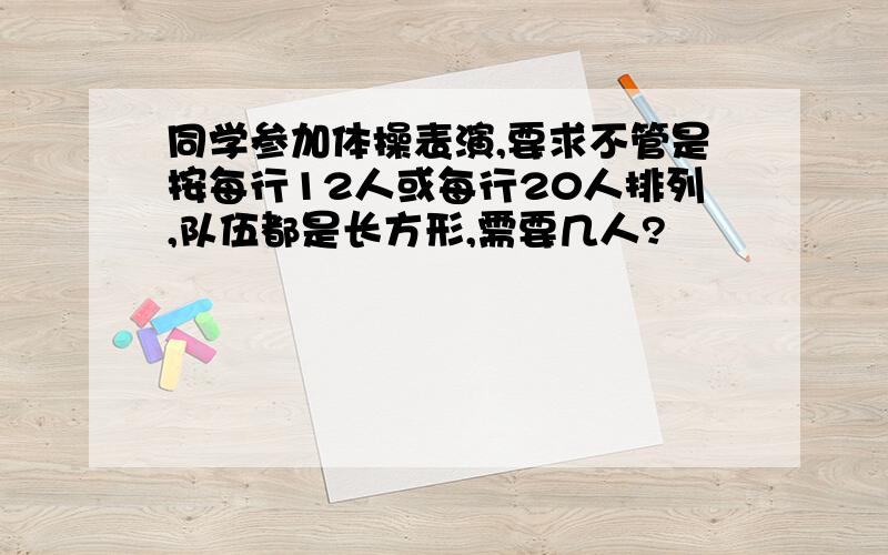 同学参加体操表演,要求不管是按每行12人或每行20人排列,队伍都是长方形,需要几人?