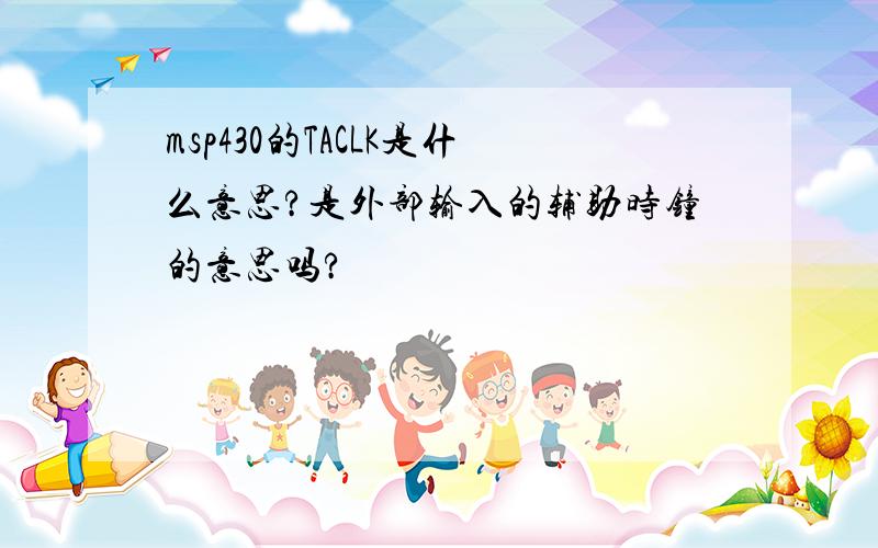 msp430的TACLK是什么意思?是外部输入的辅助时钟的意思吗?