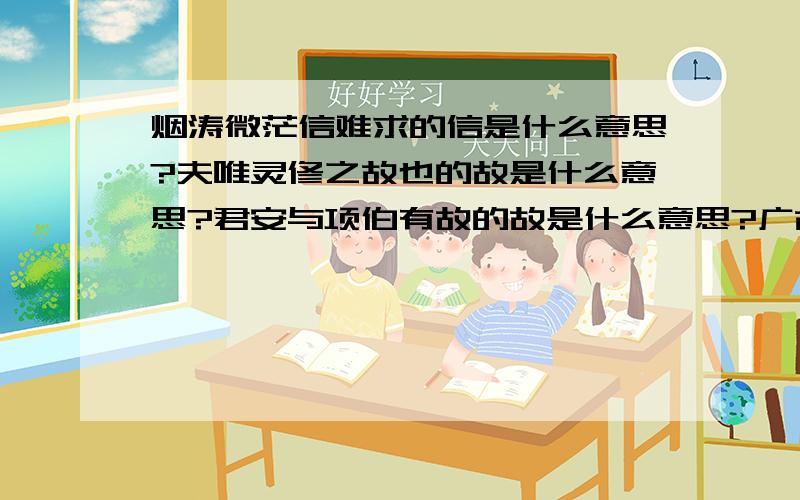 烟涛微茫信难求的信是什么意思?夫唯灵修之故也的故是什么意思?君安与项伯有故的故是什么意思?广故数言欲亡的故是什么意思?良