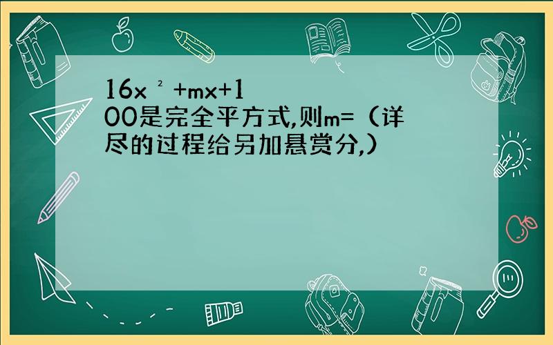 16x²+mx+100是完全平方式,则m=（详尽的过程给另加悬赏分,）