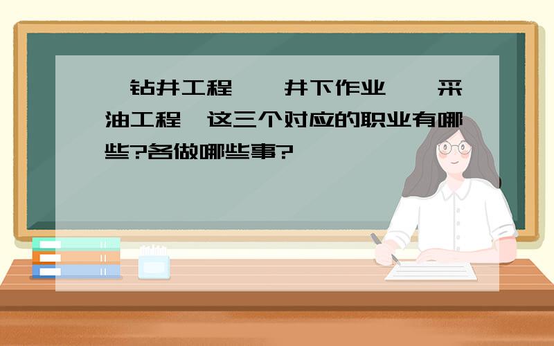 《钻井工程》《井下作业》《采油工程》这三个对应的职业有哪些?各做哪些事?