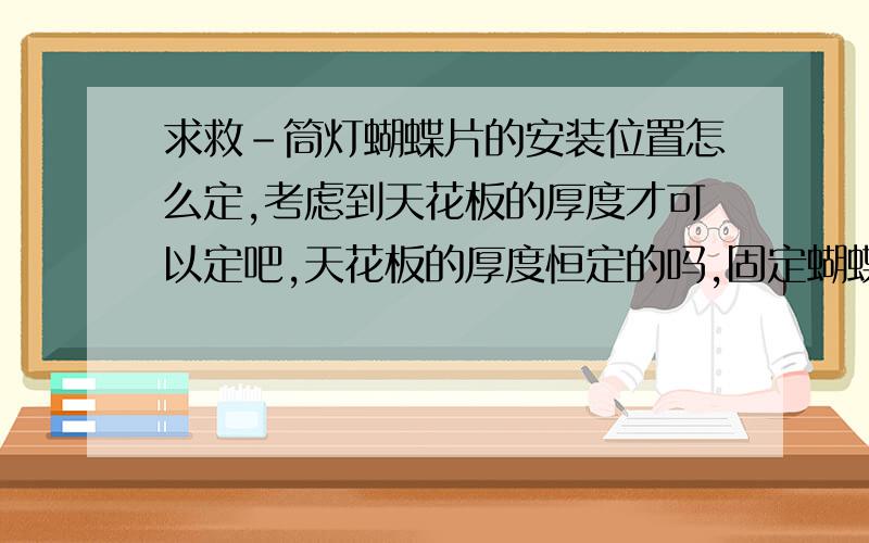 求救-筒灯蝴蝶片的安装位置怎么定,考虑到天花板的厚度才可以定吧,天花板的厚度恒定的吗,固定蝴蝶片,用铆钉?自攻螺丝?,做