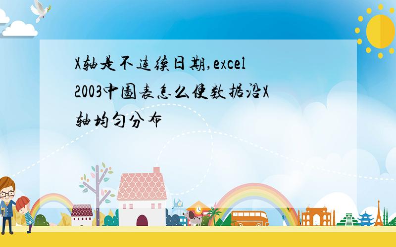 X轴是不连续日期,excel2003中图表怎么使数据沿X轴均匀分布