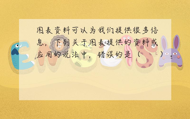 图表资料可以为我们提供很多信息，下列关于图表提供的资料或应用的说法中，错误的是（　　）