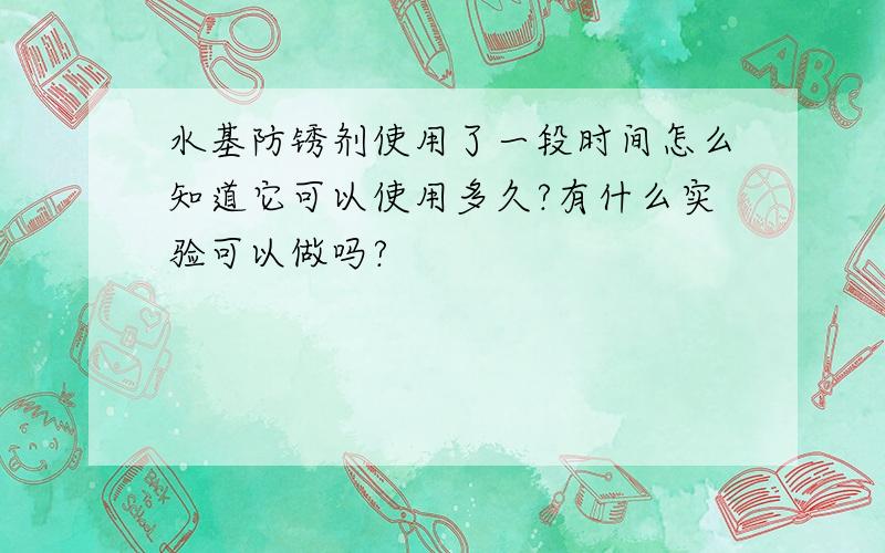 水基防锈剂使用了一段时间怎么知道它可以使用多久?有什么实验可以做吗?