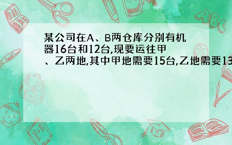 某公司在A、B两仓库分别有机器16台和12台,现要运往甲、乙两地,其中甲地需要15台,乙地需要13台,