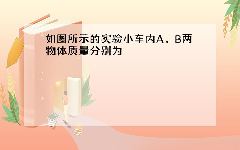 如图所示的实验小车内A、B两物体质量分别为