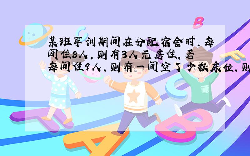 某班军训期间在分配宿舍时,每间住8人,则有3人无房住,若每间住9人,则有一间空了少数床位,则房间的可能数