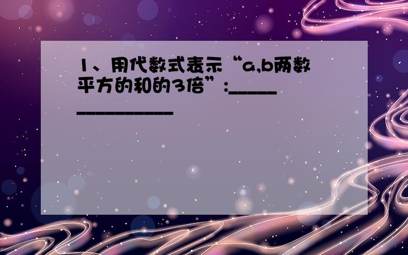 1、用代数式表示“a,b两数平方的和的3倍”:_______________