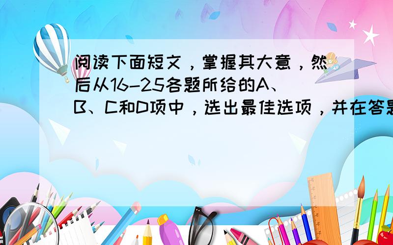 阅读下面短文，掌握其大意，然后从16-25各题所给的A、B、C和D项中，选出最佳选项，并在答题卡上将该项涂黑。