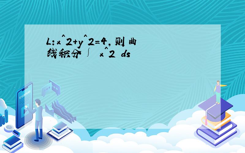 L:x^2+y^2=4,则曲线积分∫ x^2 ds