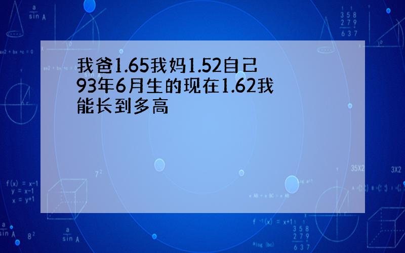 我爸1.65我妈1.52自己93年6月生的现在1.62我能长到多高